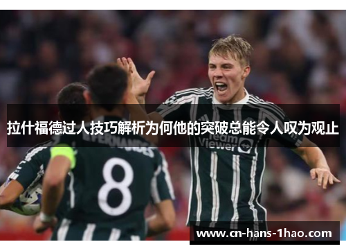 拉什福德过人技巧解析为何他的突破总能令人叹为观止