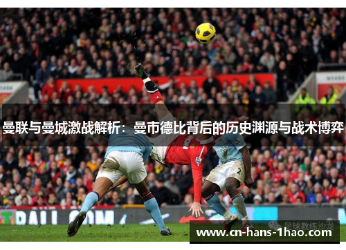 曼联与曼城激战解析：曼市德比背后的历史渊源与战术博弈