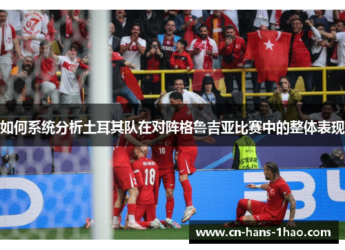 如何系统分析土耳其队在对阵格鲁吉亚比赛中的整体表现