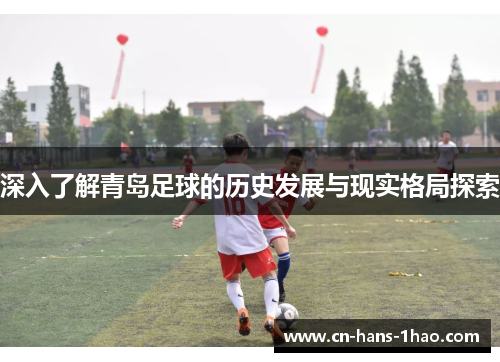 深入了解青岛足球的历史发展与现实格局探索