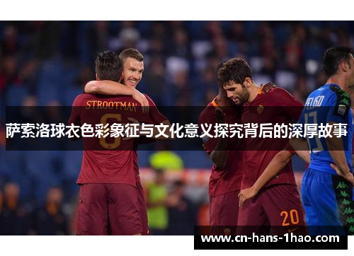 萨索洛球衣色彩象征与文化意义探究背后的深厚故事