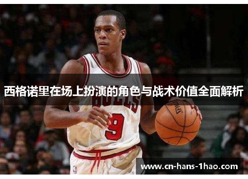 西格诺里在场上扮演的角色与战术价值全面解析