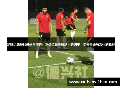 足球运动员的身份与责任：不仅仅是竞技场上的明星，更是社会与文化的象征