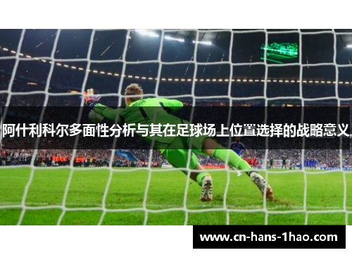 阿什利科尔多面性分析与其在足球场上位置选择的战略意义