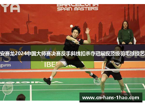 安赛龙2024中国大师赛决赛反手斜线扣杀夺冠展现顶级羽毛球技艺