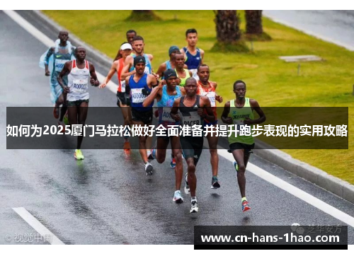 如何为2025厦门马拉松做好全面准备并提升跑步表现的实用攻略