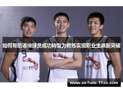 如何帮助退役球员成功转型为教练实现职业生涯新突破
