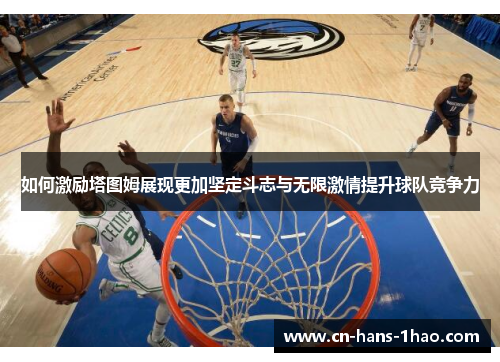 如何激励塔图姆展现更加坚定斗志与无限激情提升球队竞争力