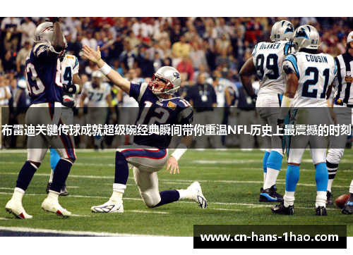 布雷迪关键传球成就超级碗经典瞬间带你重温NFL历史上最震撼的时刻