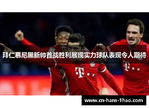 拜仁慕尼黑新帅首战胜利展现实力球队表现令人期待