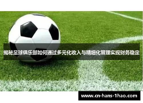 揭秘足球俱乐部如何通过多元化收入与精细化管理实现财务稳定