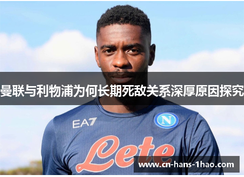 曼联与利物浦为何长期死敌关系深厚原因探究