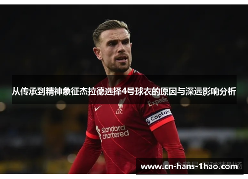从传承到精神象征杰拉德选择4号球衣的原因与深远影响分析 从传承到精神象征杰拉德选择4号球衣的原因与深远影响分析