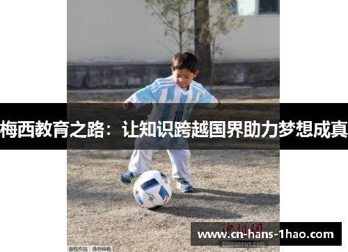 梅西教育之路:让知识跨越国界助力梦想成真 梅西教育之路:让知识跨越国界助力梦想成真
