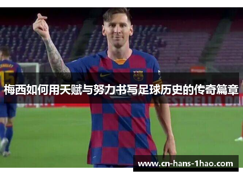 梅西如何用天赋与努力书写足球历史的传奇篇章