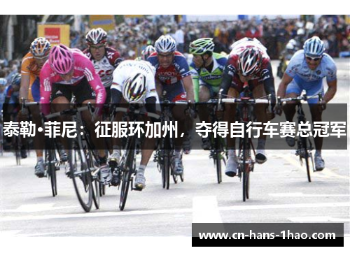泰勒·菲尼:征服环加州,夺得自行车赛总冠军 泰勒·菲尼:征服环加州,夺得自行车赛总冠军