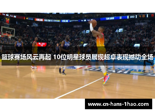 篮球赛场风云再起 10位明星球员展现超卓表现撼动全场