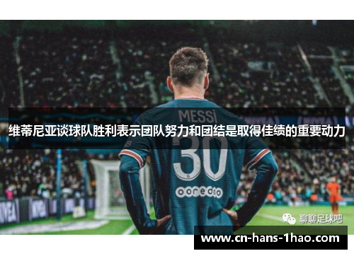 维蒂尼亚谈球队胜利表示团队努力和团结是取得佳绩的重要动力 维蒂尼亚谈球队胜利表示团队努力和团结是取得佳绩的重要动力