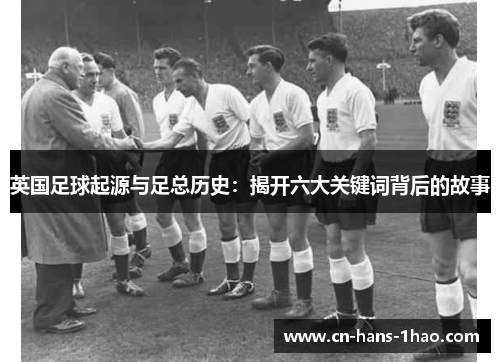 英国足球起源与足总历史：揭开六大关键词背后的故事