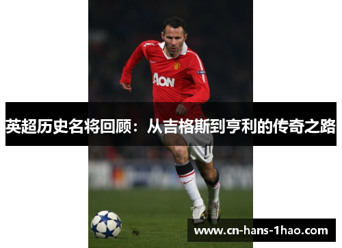 英超历史名将回顾:从吉格斯到亨利的传奇之路 英超历史名将回顾:从吉格斯到亨利的传奇之路