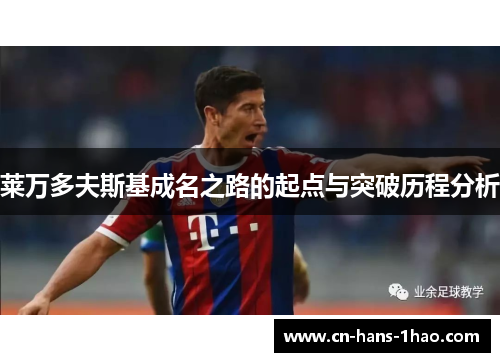 莱万多夫斯基成名之路的起点与突破历程分析 莱万多夫斯基成名之路的起点与突破历程分析