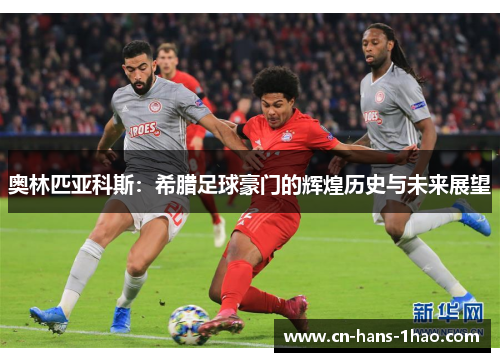 奥林匹亚科斯:希腊足球豪门的辉煌历史与未来展望 奥林匹亚科斯:希腊足球豪门的辉煌历史与未来展望