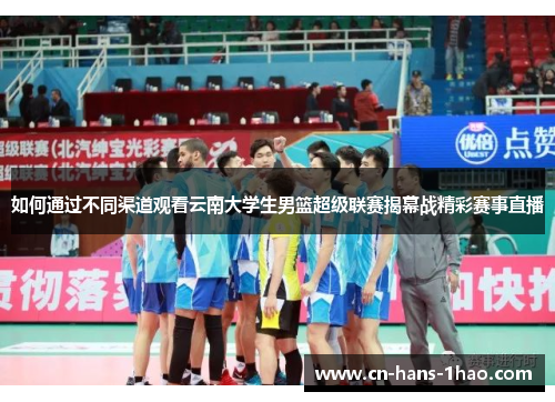 如何通过不同渠道观看云南大学生男篮超级联赛揭幕战精彩赛事直播 如何通过不同渠道观看云南大学生男篮超级联赛揭幕战精彩赛事直播