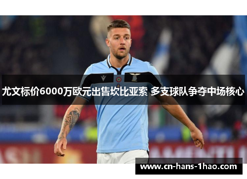 尤文标价6000万欧元出售坎比亚索 多支球队争夺中场核心