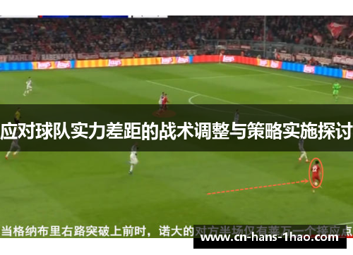应对球队实力差距的战术调整与策略实施探讨 应对球队实力差距的战术调整与策略实施探讨
