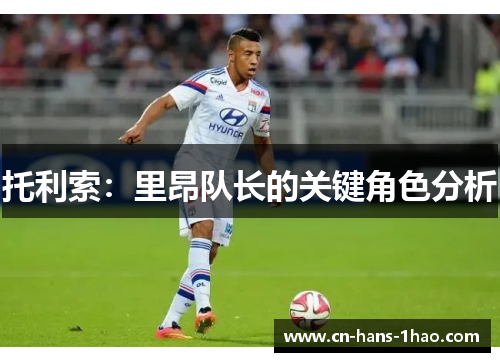 托利索：里昂队长的关键角色分析