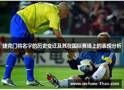 捷克门将名字的历史变迁及其在国际赛场上的表现分析 捷克门将名字的历史变迁及其在国际赛场上的表现分析