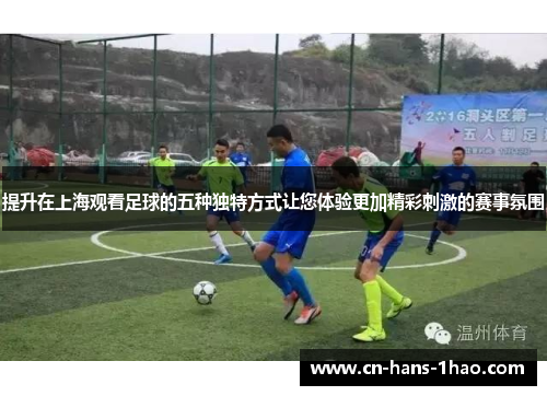 提升在上海观看足球的五种独特方式让您体验更加精彩刺激的赛事氛围