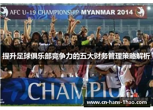 提升足球俱乐部竞争力的五大财务管理策略解析 提升足球俱乐部竞争力的五大财务管理策略解析