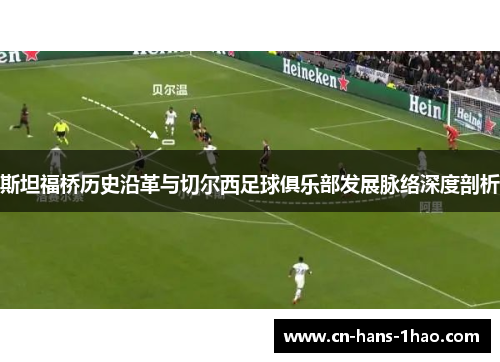 斯坦福桥历史沿革与切尔西足球俱乐部发展脉络深度剖析