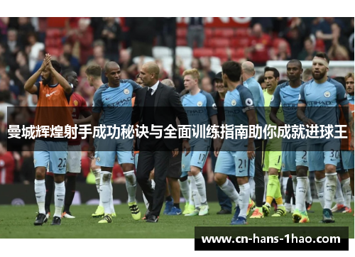 曼城辉煌射手成功秘诀与全面训练指南助你成就进球王 曼城辉煌射手成功秘诀与全面训练指南助你成就进球王