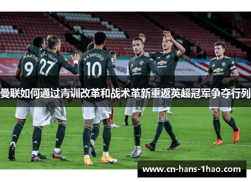 曼联如何通过青训改革和战术革新重返英超冠军争夺行列 曼联如何通过青训改革和战术革新重返英超冠军争夺行列