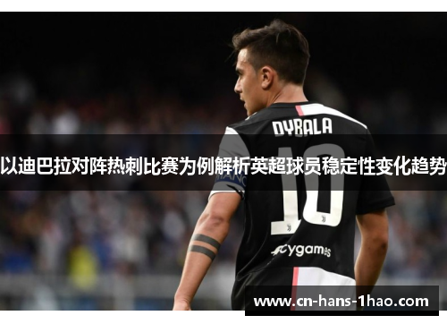 以迪巴拉对阵热刺比赛为例解析英超球员稳定性变化趋势 以迪巴拉对阵热刺比赛为例解析英超球员稳定性变化趋势