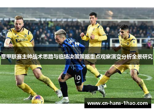 意甲联赛主帅战术思路与临场决策策略重点观察演变分析全景研究 意甲联赛主帅战术思路与临场决策策略重点观察演变分析全景研究