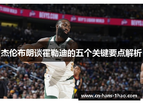 杰伦布朗谈霍勒迪的五个关键要点解析 杰伦布朗谈霍勒迪的五个关键要点解析