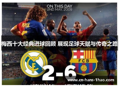 梅西十大经典进球回顾 展现足球天赋与传奇之路 梅西十大经典进球回顾 展现足球天赋与传奇之路