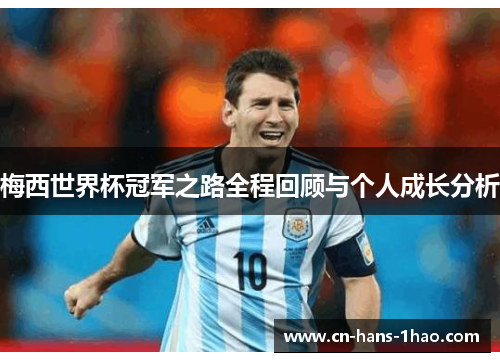 梅西世界杯冠军之路全程回顾与个人成长分析 梅西世界杯冠军之路全程回顾与个人成长分析