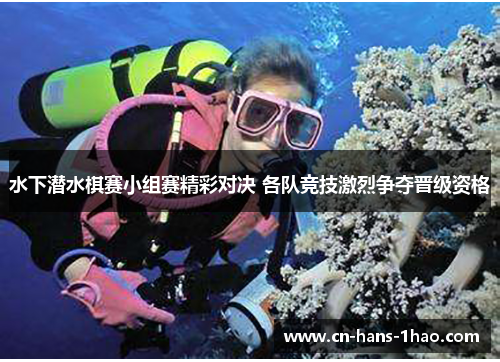 水下潜水棋赛小组赛精彩对决 各队竞技激烈争夺晋级资格 水下潜水棋赛小组赛精彩对决 各队竞技激烈争夺晋级资格