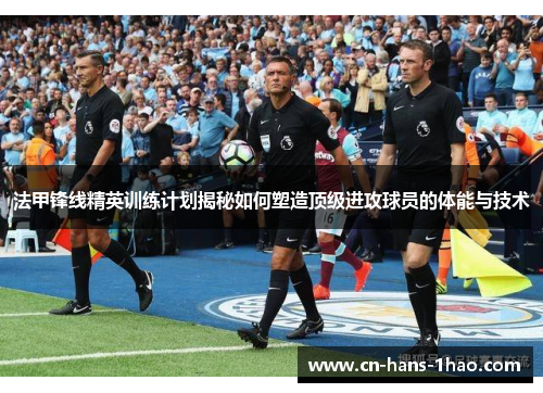 法甲锋线精英训练计划揭秘如何塑造顶级进攻球员的体能与技术 法甲锋线精英训练计划揭秘如何塑造顶级进攻球员的体能与技术