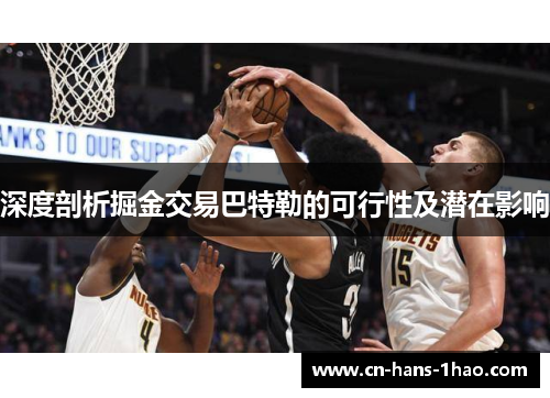 深度剖析掘金交易巴特勒的可行性及潜在影响 深度剖析掘金交易巴特勒的可行性及潜在影响