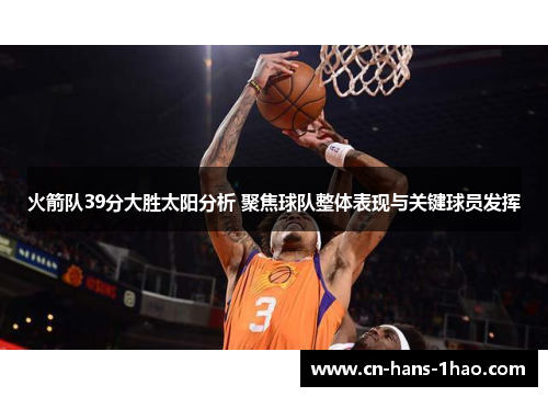 火箭队39分大胜太阳分析 聚焦球队整体表现与关键球员发挥 火箭队39分大胜太阳分析 聚焦球队整体表现与关键球员发挥
