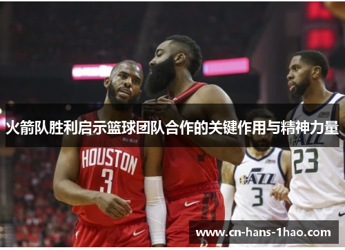 火箭队胜利启示篮球团队合作的关键作用与精神力量 火箭队胜利启示篮球团队合作的关键作用与精神力量