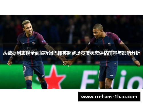 从数据到表现全面解析姆巴佩英超赛场竞技状态评估前景与影响分析