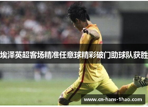 埃泽英超客场精准任意球精彩破门助球队获胜