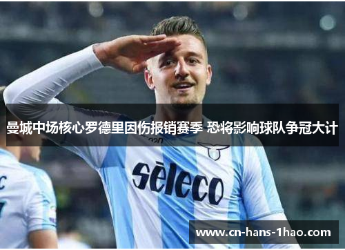 曼城中场核心罗德里因伤报销赛季 恐将影响球队争冠大计