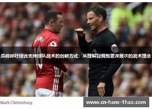 瓜帅呼吁球迷支持球队战术的创新方式：从理解到拥抱更深层次的战术理念